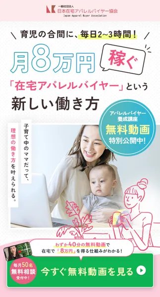 在宅アパレルバイヤーの広告の最上部。育児の合間に毎日2〜3時間、月8万円稼ぐ、在宅アパレルバイヤーという新しい働き方、無料動画特別公開中と書かれている
