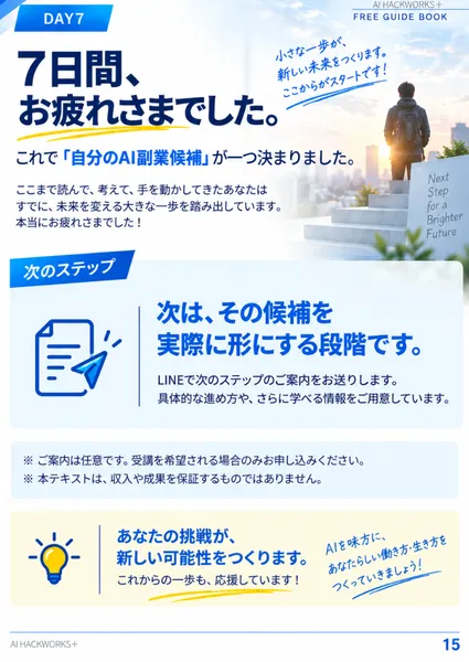 7DAYS講座テキストの最後のページ。次のステップとして、次はその候補を実際に形にする段階です、LINEで次のステップのご案内をお送りしますと書かれ、下に本テキストは収入や成果を保証するものではありませんとある