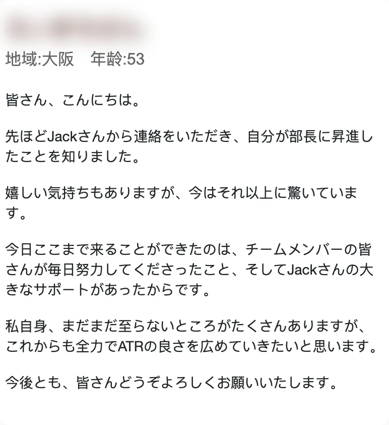 ATR信頼の声に載っている大阪の53歳の声。「先ほどJackさんから連絡をいただき、自分が部長に昇進したことを知りました」「Jackさんの大きなサポートがあったからです」「これからも全力でATRの良さを広めていきたい」と書かれている