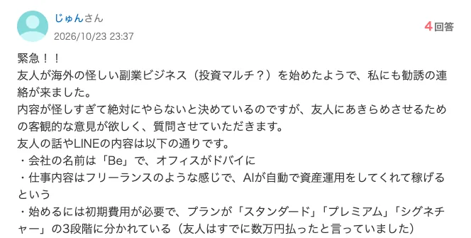 Yahoo!知恵袋の相談。友人が海外の怪しい副業ビジネスを始めて勧誘された、会社の名前はBeでオフィスがドバイ、AIが自動で資産運用、プランはスタンダード・プレミアム・シグネチャーの3段階で友人はすでに数万円払った、と書かれている
