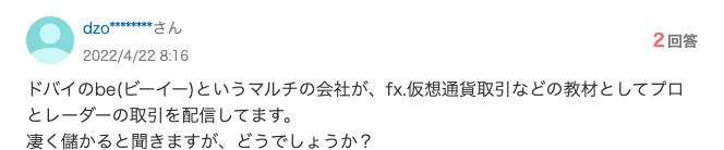 2022年4月22日のYahoo!知恵袋の質問。ドバイのbe(ビーイー)というマルチの会社がFX・仮想通貨取引などの教材としてプロトレーダーの取引を配信している、凄く儲かると聞くがどうか、と書かれている