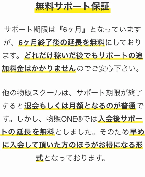 物販ONEの無料サポート保証。サポート期限は6ヶ月だが、6ヶ月終了後の延長を無料にしている、どれだけ稼いだ後でもサポートの追加料金はかからないと書かれている