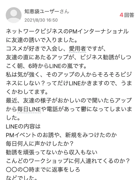 Yahoo!知恵袋の2021年8月30日の質問。PMインターナショナルに友達の誘いで入り、紹介者の上の人から朝6時のLINEの嵐が来たこと、友達には毎日何人に声かけしたかといった連絡が届いて友達が鬱になったことが書かれている
