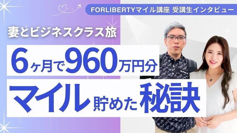 ForLibertyマイル講座の受講生インタビュー動画のサムネイル。妻とビジネスクラス旅、6ヶ月で960万円分マイル貯めた秘訣と書かれている