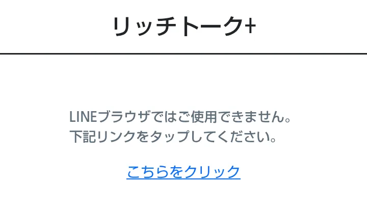 リンクを押した先のページ。リッチトーク+、LINEブラウザではご使用できません、下記リンクをタップしてください、と表示されている