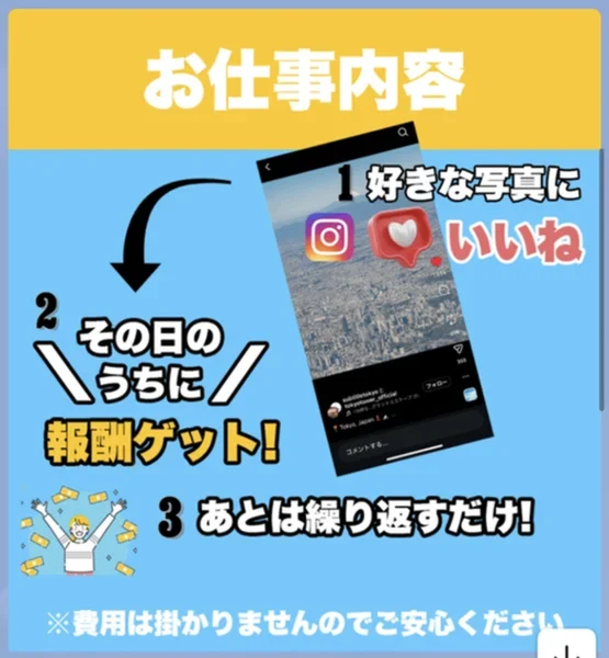 株式会社8のLINEのお仕事内容。好きな写真にいいね、その日のうちに報酬ゲット、あとは繰り返すだけ、費用は掛かりませんのでご安心くださいと書かれている