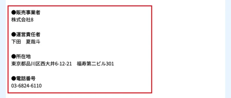 株式会社8の特定商取引法の表記。販売事業者 株式会社8、運営責任者 下田夏哉斗、所在地 東京都品川区西大井6-12-21 福寿第二ビル301、電話番号 03-6824-6110と書かれ、赤枠で囲まれている