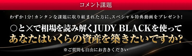 JUDY BLACKのコメント課題。〇と×で相場を読み解くJUDY BLACKを使ってあなたはいくらの資産を築きたいですか？と書かれ、課題に取り組んだ方にスペシャル特典動画をプレゼントとある