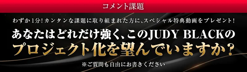 JUDY BLACKのコメント課題。あなたはどれだけ強くこのJUDY BLACKのプロジェクト化を望んでいますか？と書かれている