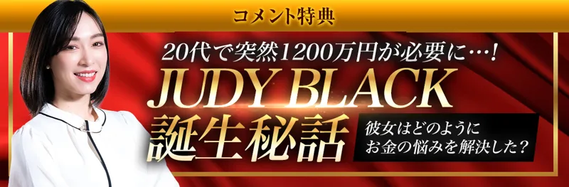 コメント特典の案内。20代で突然1200万円が必要に…！JUDY BLACK誕生秘話、彼女はどのようにお金の悩みを解決した？と書かれている