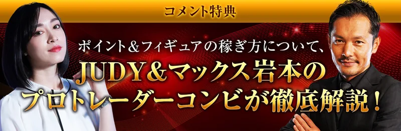 コメント特典の案内。ポイント＆フィギュアの稼ぎ方について、JUDY＆マックス岩本のプロトレーダーコンビが徹底解説！と書かれている