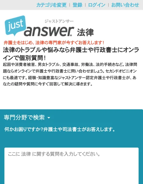 ジャストアンサー公式サイトの法律のページ。弁護士をはじめ法律の専門家が今すぐお答えしますと書かれ、質問を入力する欄がある