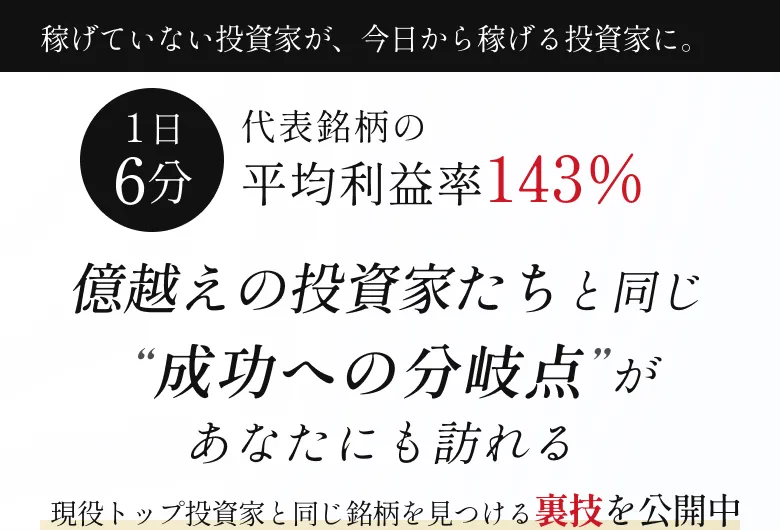 株投資の新・法則の動画ページ。1日6分、代表銘柄の平均利益率143%、億越えの投資家たちと同じ成功への分岐点があなたにも訪れる、現役トップ投資家と同じ銘柄を見つける裏技を公開中と書かれている