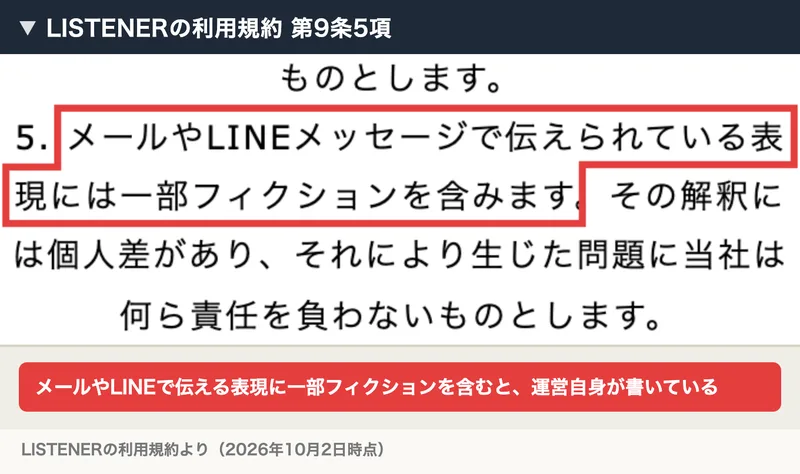 LISTENERの利用規約の第9条5項に、メールやLINEメッセージで伝えられている表現には一部フィクションを含みます、その解釈には個人差があり、それにより生じた問題に当社は何ら責任を負わないと書かれている