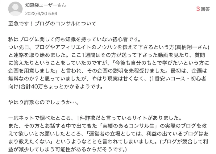 Yahoo!知恵袋の質問。ブログやアフィリエイトのノウハウを伝えてくださるという方（真柄翔一さん）と連絡を取り始めた、企画の説明を受けたが1番安いコース・初心者向けで合計40万ちょっとかかるようです、やはり詐欺なのでしょうかと書かれている（2022年6月20日）
