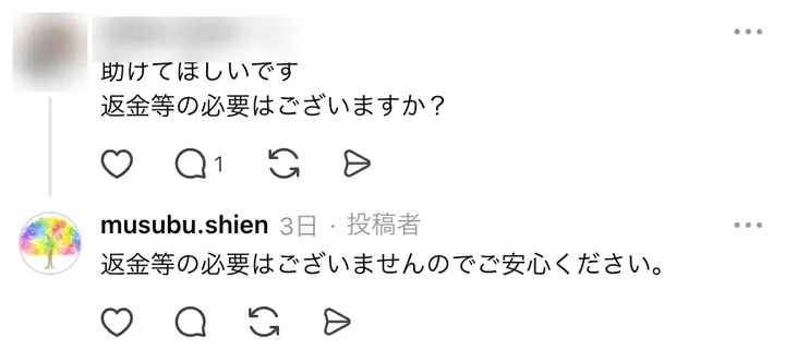 むすぶ支援の投稿に付いた、返金等の必要はございますかという質問と、運営の返金等の必要はございませんのでご安心くださいという返信。質問した人の名前とアイコンはぼかしている