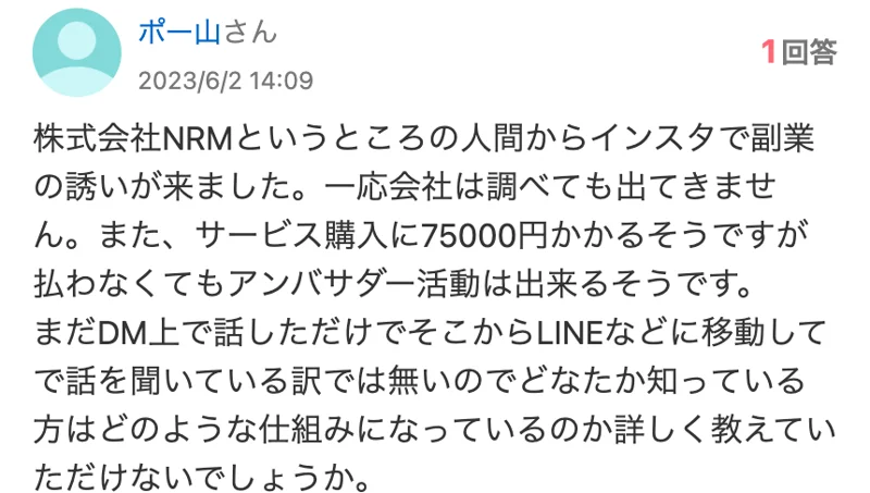 2023年6月2日の知恵袋の質問。株式会社NRMというところの人間からインスタで副業の誘いが来た、サービス購入に75000円かかるが払わなくてもアンバサダー活動は出来るそうだと書かれている