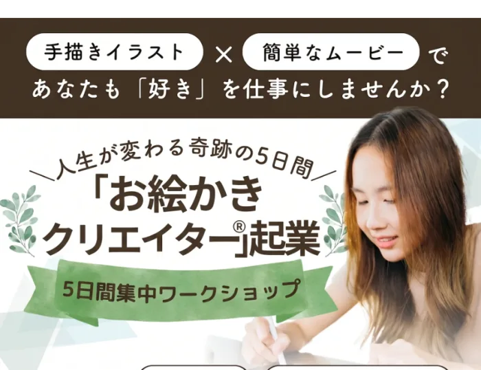 お絵描きクリエイターの広告。手描きイラスト×簡単なムービーであなたも「好き」を仕事にしませんか、人生が変わる奇跡の5日間、5日間集中ワークショップと書かれている