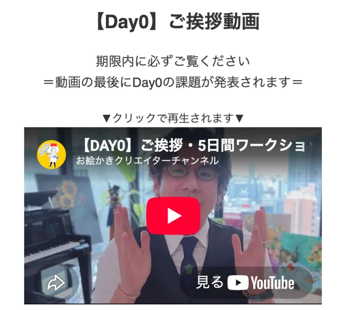 お絵描きクリエイターの最初に必ず見る動画のページ。【Day0】ご挨拶動画、期限内に必ずご覧ください、動画の最後にDay0の課題が発表されますと書かれている