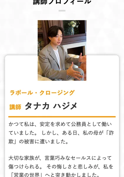 ラポール・クロージングの広告の講師プロフィール。グレーのジャケットを着た男性の写真と、ラポール・クロージング講師タナカハジメ、かつて私は安定を求めて公務員として働いていました、ある日私の母が詐欺の被害に遭いましたと書かれている
