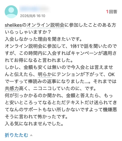 Yahoo!知恵袋の質問。SHElikesのオンライン説明会で1対1で話を聞き、この時間内に入会すればキャンペーンが適用されてお得になると言われた、金額が安くないので今入会とは言えないと伝えたら返事が変わった、と書かれている