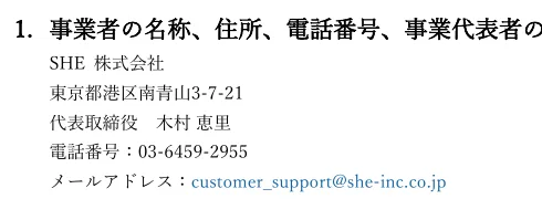 SHE株式会社の特定商取引法に基づく表示。SHE株式会社、東京都港区南青山3-7-21、代表取締役 木村恵里、電話番号、メールアドレス