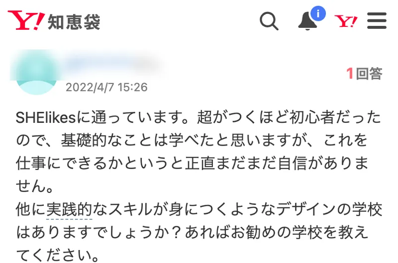 Yahoo!知恵袋の2022年4月7日の質問。SHElikesに通っていて基礎的なことは学べたが、これを仕事にできるかというと正直まだまだ自信がない、他に実践的なスキルが身につくデザインの学校はあるか、と書かれている