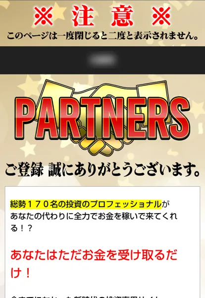 PARTNERSの登録完了ページ。注意、このページは一度閉じると二度と表示されません、総勢170名の投資のプロフェッショナルがあなたの代わりに全力でお金を稼いで来てくれる、あなたはただお金を受け取るだけと書かれている（名前はぼかしています）