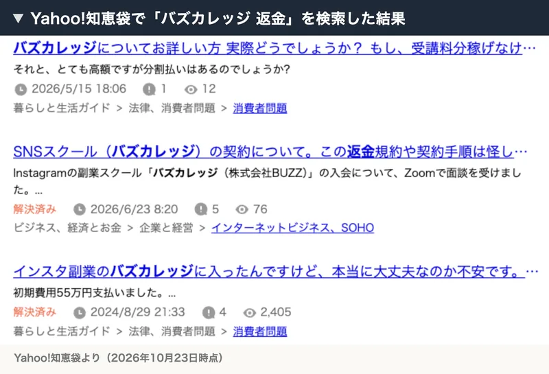 Yahoo!知恵袋で「バズカレッジ 返金」を検索した結果。受講料分稼げなければ返金と言われたが条件は厳しいのか、返金規約や契約手順は怪しいか、初期費用55万円を支払い不安という質問が並んでいる
