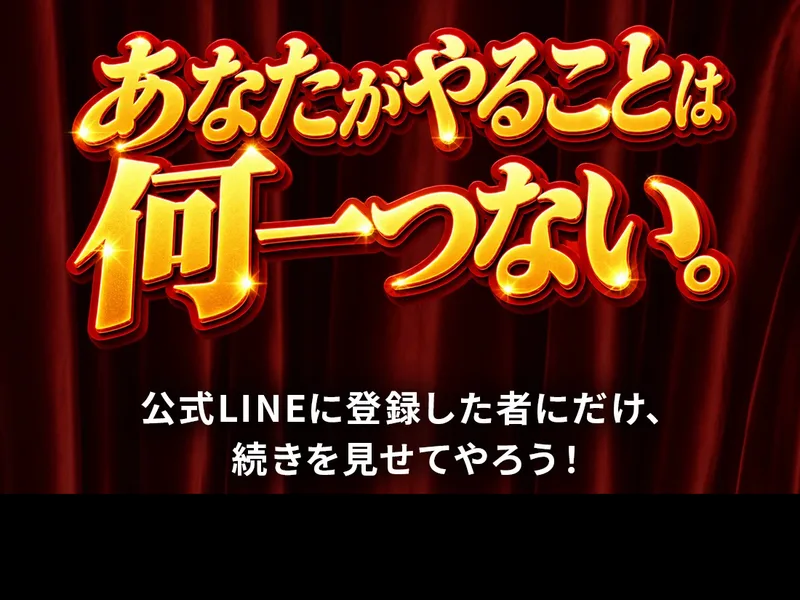 広告に、あなたがやることは何一つない。公式LINEに登録した者にだけ、続きを見せてやろう！と書かれている