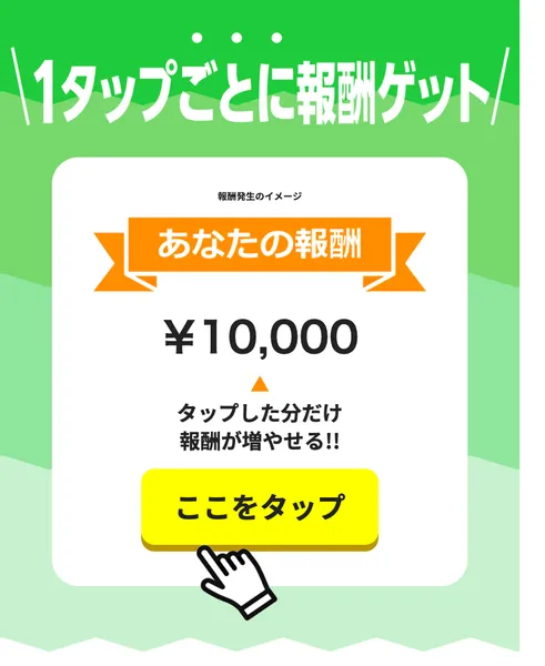 TAPSの広告。1タップごとに報酬ゲット、報酬発生のイメージ、あなたの報酬￥10,000、タップした分だけ報酬が増やせる、ここをタップと書かれている