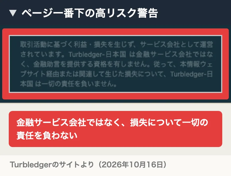 Turbledgerのページ一番下の高リスク警告。Turbledger-日本国はお客様の取引活動に基づく利益・損失を生じず、サービス会社として運営されている、金融サービス会社ではなく金融助言を提供する資格を有しない、本情報ウェブサイト経由または関連して生じた損失について一切の責任を負いませんと書かれている