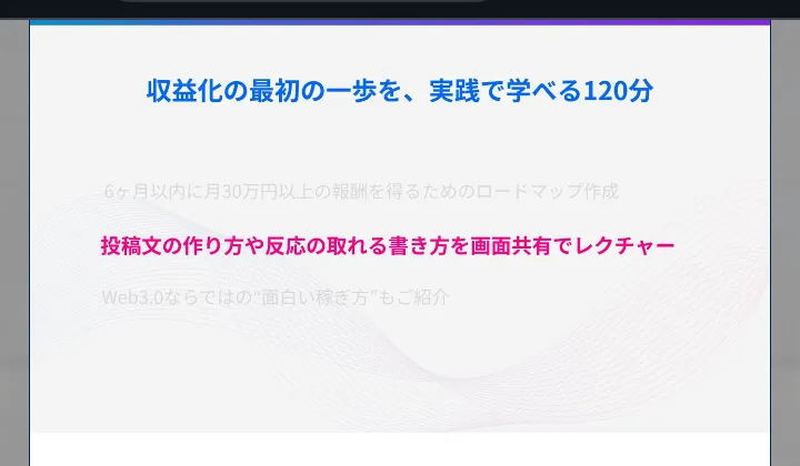 セミナー動画のスライド。収益化の最初の一歩を、実践で学べる120分、6ヶ月以内に月30万円以上の報酬を得るためのロードマップ作成、投稿文の作り方や反応の取れる書き方を画面共有でレクチャー