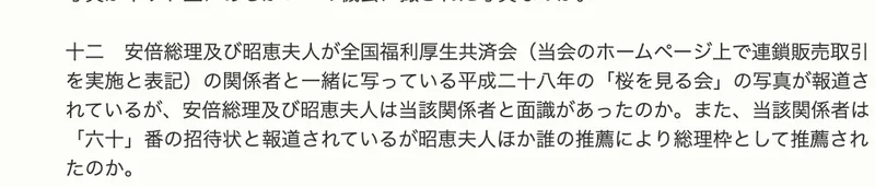 参議院に提出された質問主意書の十二項。「安倍総理及び昭恵夫人が全国福利厚生共済会(当会のホームページ上で連鎖販売取引を実施と表記)の関係者と一緒に写っている平成二十八年の「桜を見る会」の写真が報道されているが」と書かれている