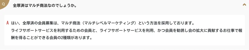 公式サイトのよくある質問。「全厚済はマルチ商法なのでしょうか。」という質問に対し「はい、全厚済の会員募集は、マルチ商法(マルチレベルマーケティング)という方法を採用しております」と回答している